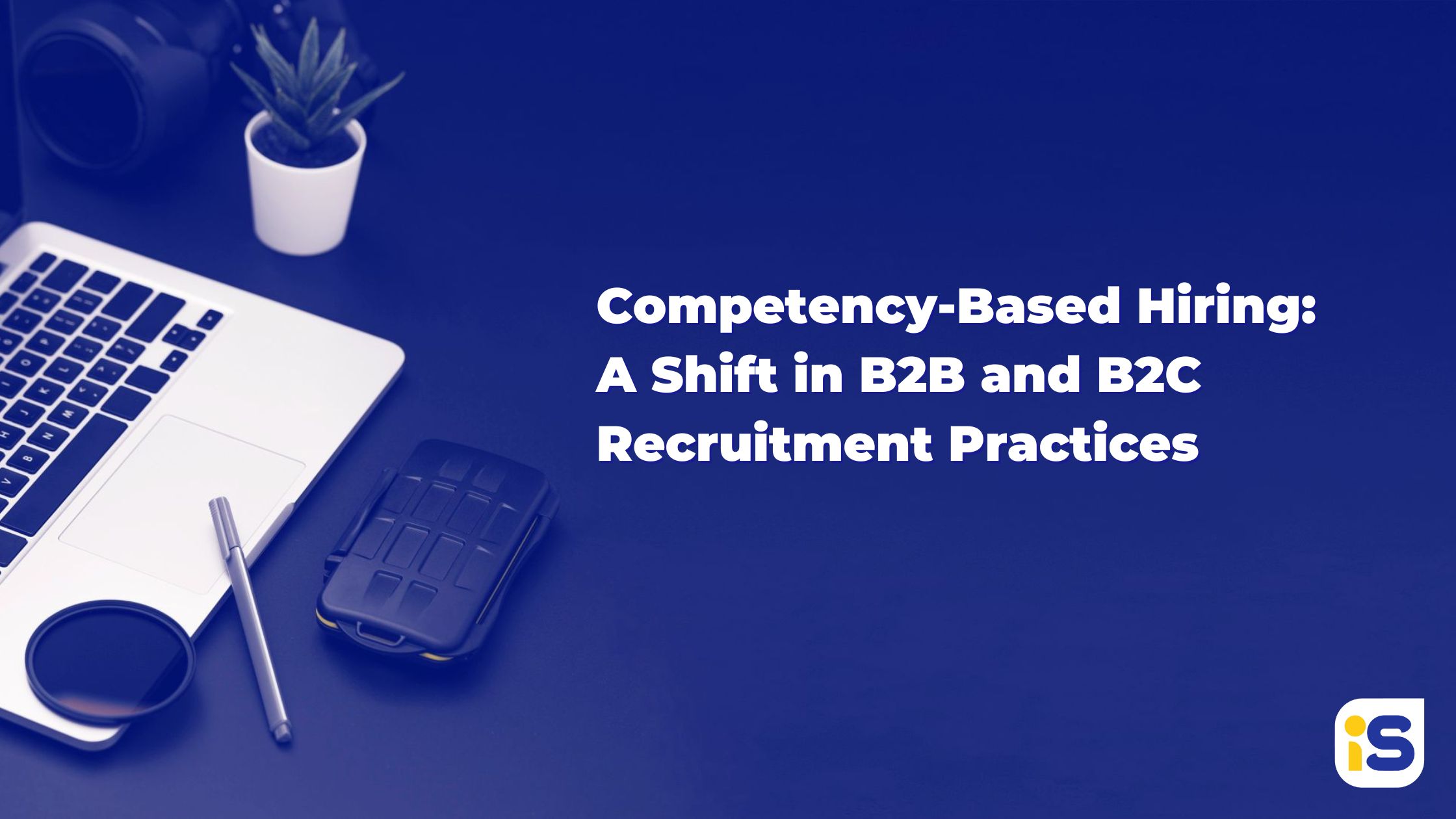 Competency-Based Hiring: A Shift in B2B and B2C Recruitment Practices